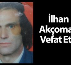 İLHAN AKÇOMAK VEFAT ETTİ