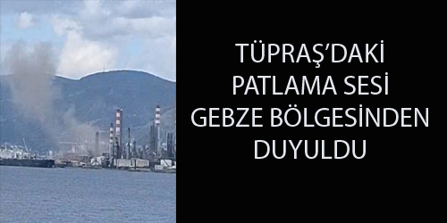 Tüpraş’daki patlama Gebze bölgesinde hissedildi