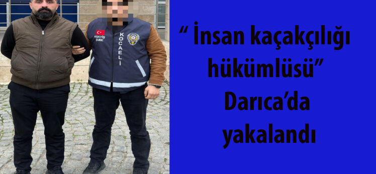 İnsan kaçakçılığı hükümlüsü Darıca’da yakalandı